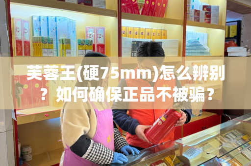 芙蓉王(硬75mm)怎么辨别？如何确保正品不被骗？